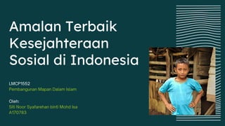 Amalan Terbaik
Kesejahteraan
Sosial di Indonesia
LMCP1552
Pembangunan Mapan Dalam Islam
Oleh:
Siti Noor Syafarehan binti Mohd Isa
A170783
 