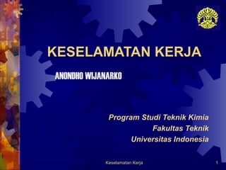 Keselamatan Kerja 1
KESELAMATAN KERJAKESELAMATAN KERJA
ANONDHO WIJANARKO
Program Studi Teknik Kimia
Fakultas Teknik
Universitas Indonesia
 