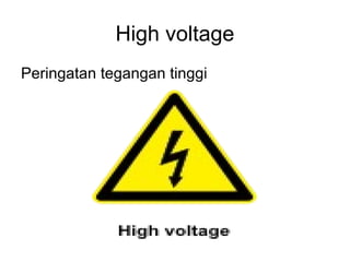 High voltage
Peringatan tegangan tinggi
 