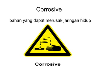 Corrosive
bahan yang dapat merusak jaringan hidup
 