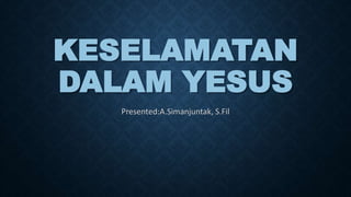 KESELAMATAN
DALAM YESUS
Presented:A.Simanjuntak, S.Fil
 