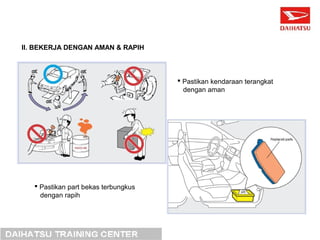 II. BEKERJA DENGAN AMAN & RAPIH 
 Pastikan kendaraan terangkat 
dengan aman 
 Pastikan part bekas terbungkus 
dengan rapih 
 
