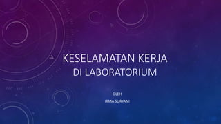 KESELAMATAN KERJA
DI LABORATORIUM
OLEH
IRMA SURYANI
 