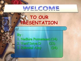 TO OUR
PRESENTATION
By :
1. Nadhira Permatasari (14)
2. Yurif Setya D (23)
3. Zuhrotul Ainy (24)
 