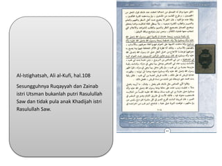 Al-Istighatsah, Ali al-Kufi, hal.108
Sesungguhnya Ruqayyah dan Zainab
istri Utsman bukanlah putri Rasulullah
Saw dan tidak pula anak Khadijah istri
Rasulullah Saw.
 