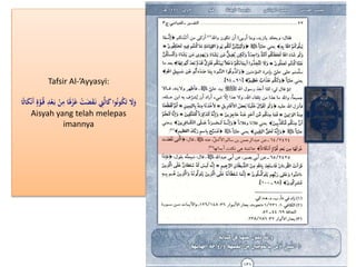 Tafsir Al-’Ayyasyi:
ََ‫ل‬ْ‫ز‬َ‫غ‬ ْ‫ت‬َ‫ض‬َ‫ق‬َ‫ن‬ ِ‫ِت‬َّ‫ل‬‫ا‬َ‫ك‬‫وا‬ُ‫ن‬‫و‬ُ‫ك‬َ‫ت‬ َ‫ال‬َ‫و‬َ‫ك‬ْ‫ن‬َ‫أ‬ ٍّ‫ة‬َّ‫و‬ُ‫ق‬ ِ‫د‬ْ‫ع‬َ‫ب‬ ْ‫ن‬ِ‫م‬ ‫ا‬‫ا‬ًً‫ا‬
Aisyah yang telah melepas
imannya
 
