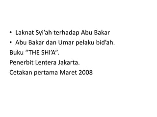 • Laknat Syi’ah terhadap Abu Bakar
• Abu Bakar dan Umar pelaku bid’ah.
Buku “THE SHI’A”.
Penerbit Lentera Jakarta.
Cetakan pertama Maret 2008
 