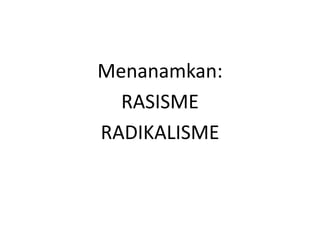 Menanamkan:
RASISME
RADIKALISME
 
