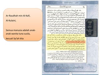 Ar-Raudhah min Al-Kafi,
Al-Kulaini,
Semua manusia adalah anak-
anak wanita tuna susila,
kecuali Syi’ah kita
 