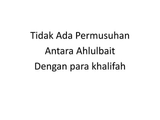Tidak Ada Permusuhan
Antara Ahlulbait
Dengan para khalifah
 