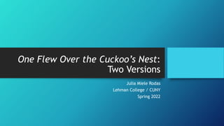 One Flew Over the Cuckoo’s Nest:
Two Versions
Julia Miele Rodas
Lehman College / CUNY
Spring 2022
 