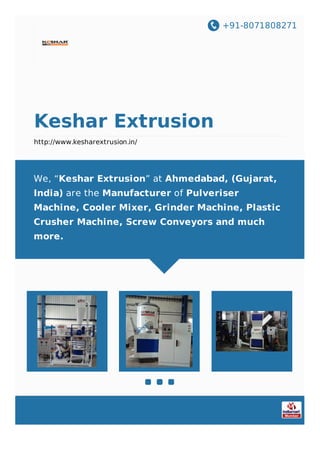 +91-8071808271
Keshar Extrusion
http://www.kesharextrusion.in/
We, “Keshar Extrusion” at Ahmedabad, (Gujarat,
India) are the Manufacturer of Pulveriser
Machine, Cooler Mixer, Grinder Machine, Plastic
Crusher Machine, Screw Conveyors and much
more.
 