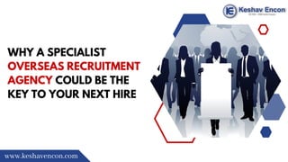 WHY A SPECIALIST
OVERSEAS RECRUITMENT
AGENCY COULD BE THE
KEY TO YOUR NEXT HIRE
www.keshavencon.com
 