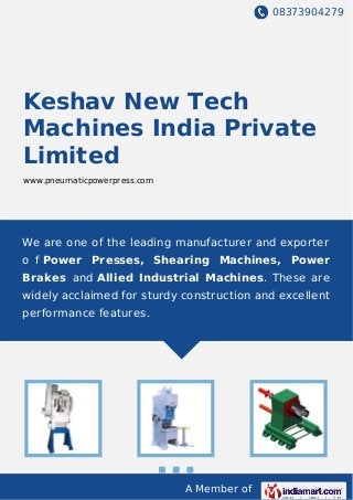 08373904279
A Member of
Keshav New Tech
Machines India Private
Limited
www.pneumaticpowerpress.com
We are one of the leading manufacturer and exporter
o f Power Presses, Shearing Machines, Power
Brakes and Allied Industrial Machines. These are
widely acclaimed for sturdy construction and excellent
performance features.
 