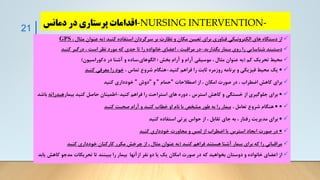 -NURSING INTERVENTION-
‫دمانس‬ ‫در‬ ‫پرستاری‬ ‫اقدامات‬
✓
‫کنید‬ ‫استفاده‬ ‫سرگردان‬ ‫بر‬ ‫نظارت‬ ‫و‬ ‫مکان‬ ‫تعیین‬ ‫برای‬ ‫فناوری‬ ‫الکترونیکی‬ ‫های‬ ‫دستگاه‬ ‫از‬
(
، ‫مثال‬ ‫عنوان‬ ‫به‬
GPS
✓
‫بگذارید‬ ‫بیمار‬ ‫روی‬ ‫را‬ ‫شناسایی‬ ‫دستبند‬
-
‫کنید‬ ‫درگیر‬ ، ‫است‬ ‫نظر‬ ‫مورد‬ ‫که‬ ‫حدی‬ ‫تا‬ ‫را‬ ‫خانواده‬ ‫اعضای‬ ، ‫مراقبت‬ ‫در‬
✓
‫کم‬ ‫تحریک‬ ‫محیط‬
(
‫دکوراسیون‬ ‫در‬ ‫آشنا‬ ‫و‬ ‫ساده‬،‫الگوهای‬ ‫؛‬ ‫بخش‬ ‫آرام‬ ‫و‬ ‫آرام‬ ‫موسیقی‬ ، ‫مثال‬ ‫عنوان‬ ‫به‬
)
✓
•
‫کنید‬ ‫فراهم‬ ‫را‬ ‫ثابت‬ ‫روزمره‬ ‫برنامه‬ ‫و‬ ‫فیزیکی‬ ‫محیط‬ ‫یک‬
-
، ‫تماس‬ ‫شروع‬ ‫هنگام‬
‫کنید‬ ‫معرفی‬ ‫را‬ ‫خود‬
✓
‫اصطالحات‬ ‫از‬ ، ‫امکان‬ ‫صورت‬ ‫در‬ ، ‫اضطراب‬ ‫کاهش‬ ‫برای‬
"
‫حمام‬
"
‫و‬
"
‫دوش‬
"
‫کنید‬ ‫خودداری‬
✓
•
‫کنید‬ ‫فراهم‬ ‫را‬ ‫استراحت‬ ‫های‬ ‫دوره‬ ، ‫استرس‬ ‫کاهش‬ ‫و‬ ‫خستگی‬ ‫از‬ ‫جلوگیری‬ ‫برای‬
-
‫بیمار‬ ‫کنید‬ ‫حاصل‬ ‫اطمینان‬
‫هیدرات‬
‫ه‬
‫باشد‬
✓
•
•
، ‫تعامل‬ ‫شروع‬ ‫هنگام‬
‫کنید‬ ‫صحبت‬ ‫آرام‬ ‫و‬ ‫کنید‬ ‫خطاب‬ ‫او‬ ‫نام‬ ‫با‬ ‫مشخص‬ ‫طور‬ ‫به‬ ‫را‬ ‫بیمار‬
✓
•
‫کنید‬ ‫استفاده‬ ‫پرتی‬ ‫حواس‬ ‫از‬ ، ‫تقابل‬ ‫جای‬ ‫به‬ ، ‫رفتار‬ ‫مدیریت‬ ‫برای‬
✓
•
‫کنید‬ ‫خودداری‬ ‫مجاورت‬ ‫و‬ ‫لمس‬ ‫از‬ ‫اضطراب‬ ‫یا‬ ‫استرس‬ ‫ایجاد‬ ‫صورت‬ ‫در‬
✓
‫کنید‬ ‫فراهم‬ ‫هستند‬ ‫آشنا‬ ‫بیمار‬ ‫برای‬ ‫که‬ ‫را‬ ‫مراقبانی‬
(
‫کنید‬ ‫خودداری‬ ‫کارکنان‬ ‫مکرر‬ ‫چرخش‬ ‫از‬ ، ‫مثال‬ ‫عنوان‬ ‫به‬
✓
‫ک‬ ‫مدجو‬ ‫تحریکات‬ ‫تا‬ ‫ببینند‬ ‫را‬ ‫بیمار‬ ‫ازآنها‬ ‫نفر‬ ‫دو‬ ‫یا‬ ‫یک‬ ‫امکان‬ ‫صورت‬ ‫در‬ ‫که‬ ‫بخواهید‬ ‫دوستان‬ ‫و‬ ‫خانواده‬ ‫اعضای‬ ‫از‬
‫یابد‬ ‫اهش‬
21
 