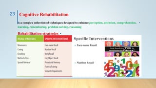 Cognitive Rehabilitation
•
is a complex collection of techniques designed to enhance perception, attention, comprehension,
learning, remembering, problem solving, reasoning
•
Rehabilitation strategies
23
 