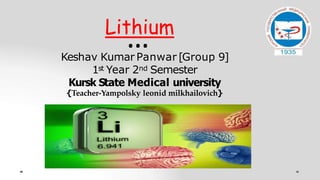 Keshav Kumar Panwar [Group 9]
1st Year 2nd Semester
Kursk State Medical university
{Teacher-Yampolsky leonid milkhailovich}
Lithium
…
 