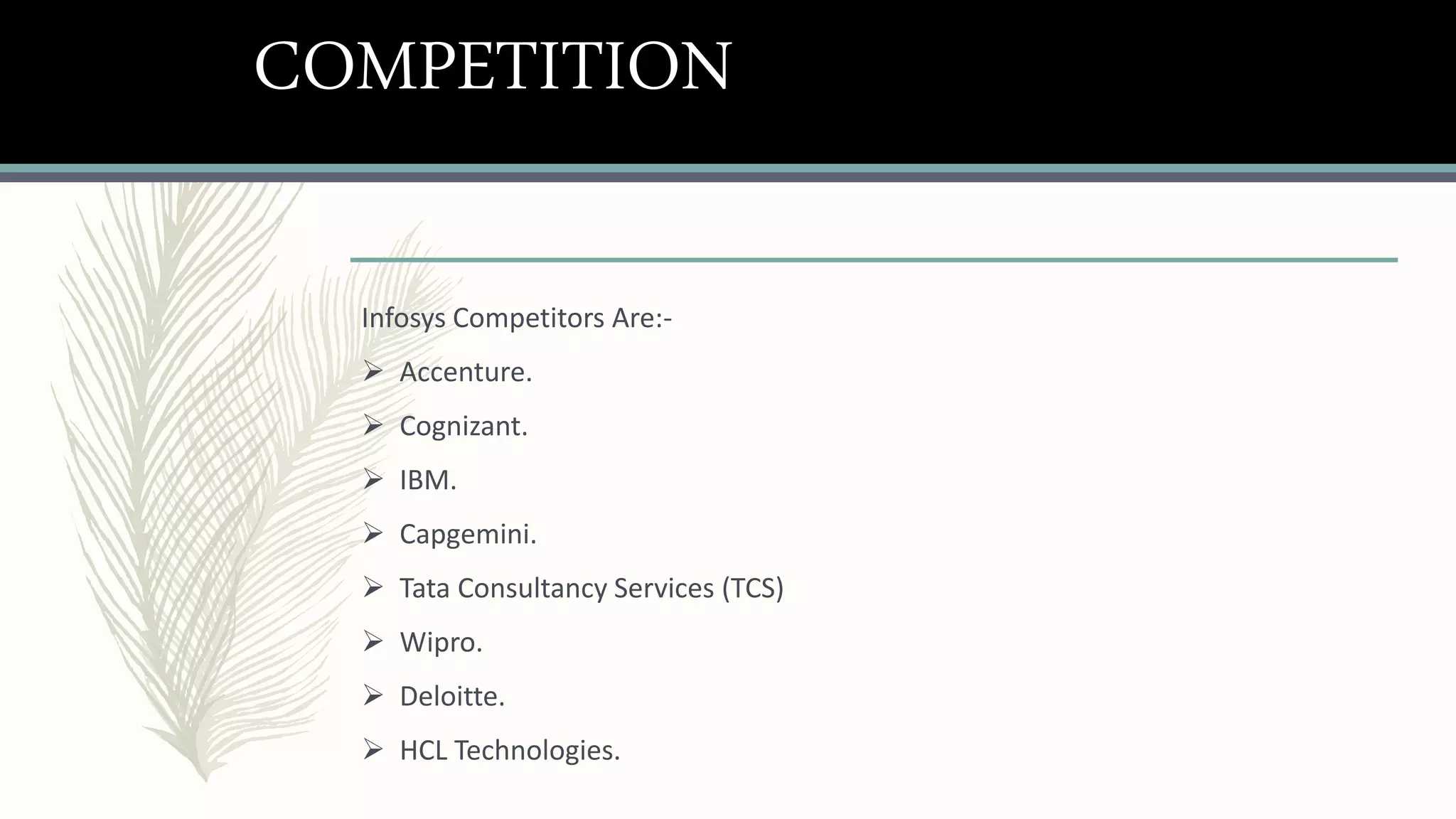 COMPETITION
Infosys Competitors Are:-
 Accenture.
 Cognizant.
 IBM.
 Capgemini.
 Tata Consultancy Services (TCS)
 Wipro.
 Deloitte.
 HCL Technologies.
 