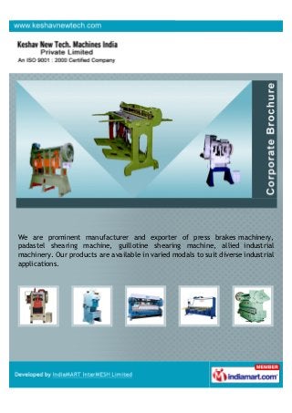 We are prominent manufacturer and exporter of press brakes machinery,
pedestal shearing machine, guillotine shearing machine, allied industrial
machinery. Our products are available in varied models to suit diverse industrial
applications.
 