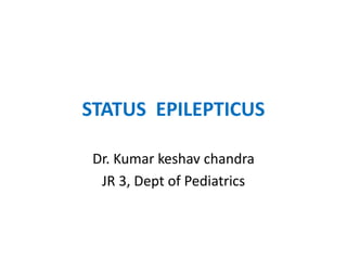 STATUS EPILEPTICUS
Dr. Kumar keshav chandra
JR 3, Dept of Pediatrics
 