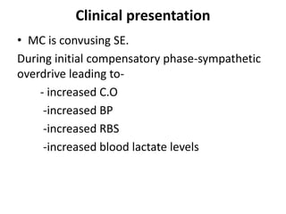 Clinical presentation
• MC is convusing SE.
During initial compensatory phase-sympathetic
overdrive leading to-
- increased C.O
-increased BP
-increased RBS
-increased blood lactate levels
 
