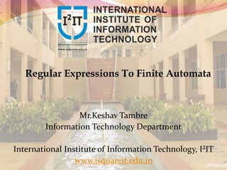 Mr.Keshav Tambre
Information Technology Department
International Institute of Information Technology, I²IT
www.isquareit.edu.in
Regular Expressions To Finite Automata
 