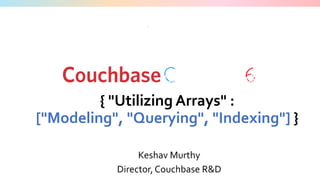 ©2016 Couchbase Inc.
{ "Utilizing Arrays" :
["Modeling", "Querying", "Indexing"] }
1
Keshav Murthy
Director,Couchbase R&D
 