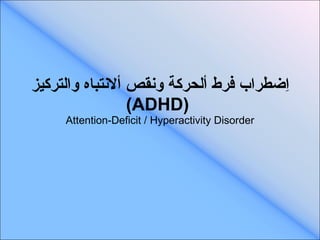 اِضطراب فرط ألحركة ونقص ألانتباه والتركيز  ( ADHD )   Attention-Deficit / Hyperactivity Disorder 