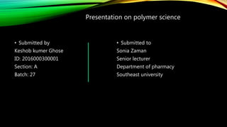 • Submitted by
Keshob kumer Ghose
ID: 2016000300001
Section: A
Batch: 27
• Submitted to
Sonia Zaman
Senior lecturer
Department of pharmacy
Southeast university
Presentation on polymer science
 