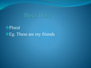 Plural
Eg. These are my friends