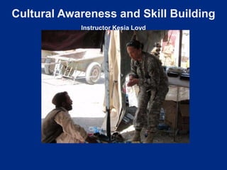 Cultural Awareness and Skill Building
            Instructor Kesia Loyd




                    Photo Courtesy of U.S. Army
 