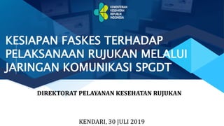 DIREKTORAT PELAYANAN KESEHATAN RUJUKAN
KESIAPAN FASKES TERHADAP
PELAKSANAAN RUJUKAN MELALUI
JARINGAN KOMUNIKASI SPGDT
KENDARI, 30 JULI 2019
 