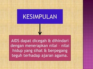 KESIMPULAN

AIDS dapat dicegah & dihindari
dengan menerapkan nilai – nilai
hidup yang sihat & berpegang
teguh terhadap ajaran agama.

 