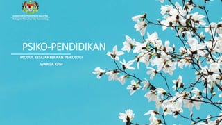 PSIKO-PENDIDIKAN
MODUL KESEJAHTERAAN PSIKOLOGI
WARGA KPM
Bahagian Psikologi dan Kaunseling
 