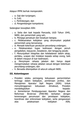 Adapun PPPK berhak memperoleh:
 a. Gaji dan tunjangan;
 b. Cuti;
 c. Perlindungan; dan
 d. Pengembangan kompetensi.
Se...