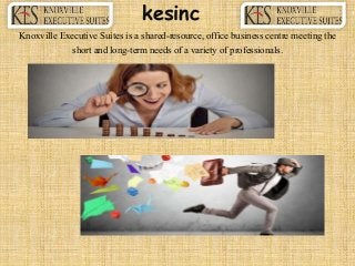 Knoxville Executive Suites is a shared-resource, office business centre meeting the
short and long-term needs of a variety of professionals.
kesinc
 