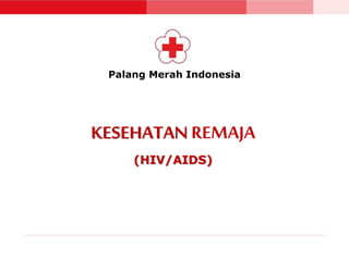 Palang Merah Indonesia 
KESEHATAN REMAJA 
(HIV/AIDS) 
 