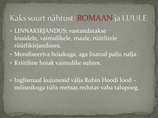  LINNAKIRJANDUS: vastandatakse

lossidele, vaimulikele, maale, rüütlitele
rüütlikirjanduses.
 Moraliseeriva hoiakuga, aga lisatud palju nalja.
 Kriitiline hoiak vaimulike suhtes.
 Inglismaal kujunesid välja Robin Hoodi lood –

mõisnikuga tülis metsas redutav vaba talupoeg.

 