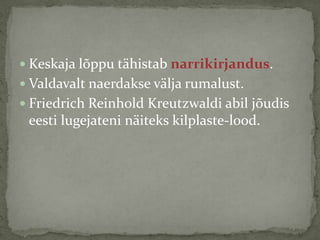  Keskaja lõppu tähistab narrikirjandus.

 Valdavalt naerdakse välja rumalust.
 Friedrich Reinhold Kreutzwaldi abil jõudis

eesti lugejateni näiteks kilplaste-lood.

 