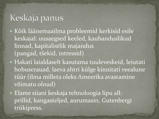  Kõik läänemaailma probleemid kerkisid esile

keskajal: uusaegsed keeled, kaubanduslikud
linnad, kapitalistlik majandus
(pangad, tšekid, intressid)
 Hakati laialdaselt kasutama tuuleveskeid, leiutati
hobuserauad, laeva ahtri külge kinnitati veealune
tüür (ilma milleta oleks Ameerika avastamine
võimatu olnud)
 Elame siiani keskaja tehnoloogia lipu all:
prillid, kangasteljed, aurumasin, Gutenbergi
trükipress.

 