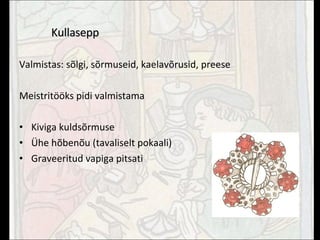 Kullasepp Valmistas: sõlgi, sõrmuseid, kaelavõrusid, preese Meistritööks pidi valmistama Kiviga kuldsõrmuse Ühe hõbenõu (tavaliselt pokaali) Graveeritud vapiga pitsati 