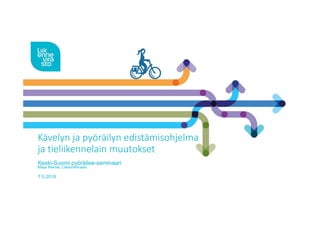Kävelyn ja pyöräilyn edistämisohjelma
ja tieliikennelain muutokset
Keski-Suomi pyöräilee-seminaari
Maija Rekola, Liikennevirasto
7.5.2018
 