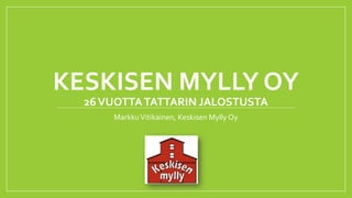 KESKISEN MYLLY OY
26VUOTTATATTARIN JALOSTUSTA
MarkkuVitikainen, Keskisen Mylly Oy
 