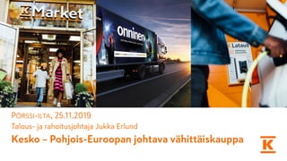 Kesko – Pohjois-Euroopan johtava vähittäiskauppa
PÖRSSI-ILTA, 25.11.2019
Talous- ja rahoitusjohtaja Jukka Erlund
 