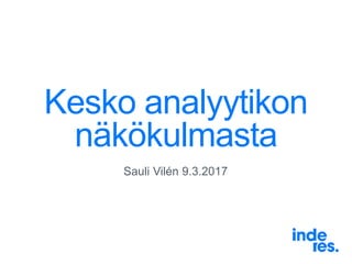 Kesko analyytikon
näkökulmasta
Sauli Vilén 9.3.2017
 