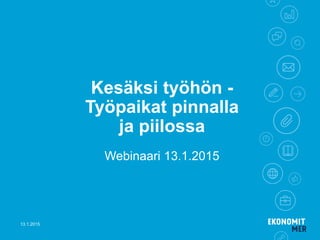Kesäksi työhön -
Työpaikat pinnalla
ja piilossa
Webinaari 13.1.2015
13.1.2015
 