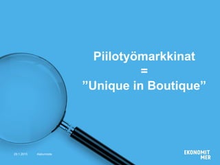 29.1.2015 Alatunniste
Piilotyömarkkinat
=
”Unique in Boutique”
 