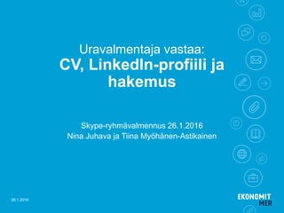 Uravalmentaja vastaa:
CV, LinkedIn-profiili ja
hakemus
Skype-ryhmävalmennus 26.1.2016
Nina Juhava ja Tiina Myöhänen-Astikainen
26.1.2016
 