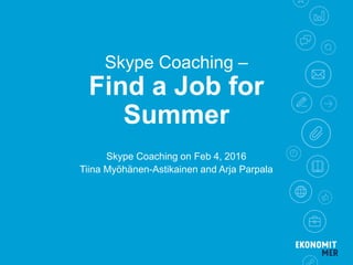 Skype Coaching –
Find a Job for
Summer
Skype Coaching on Feb 4, 2016
Tiina Myöhänen-Astikainen and Arja Parpala
 
