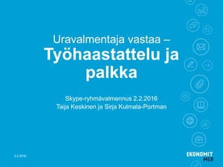 Uravalmentaja vastaa –
Työhaastattelu ja
palkka
Skype-ryhmävalmennus 2.2.2016
Taija Keskinen ja Sirja Kulmala-Portman
3.2.2016
 